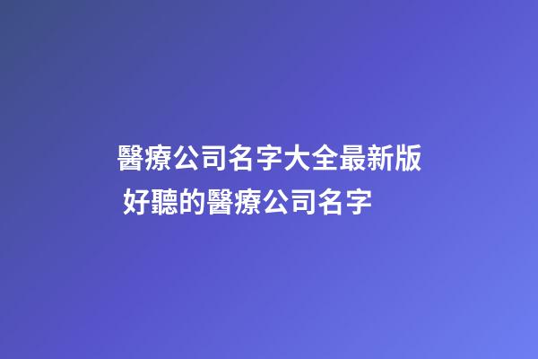 醫療公司名字大全最新版 好聽的醫療公司名字-第1張-公司起名-玄機派